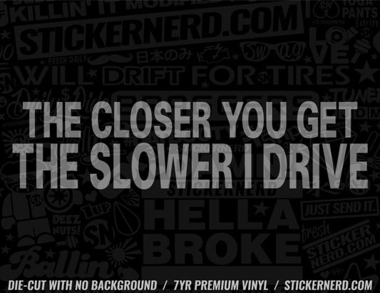 The Closer You Get The Slower I Drive Sticker - Decal - STICKERNERD.COM