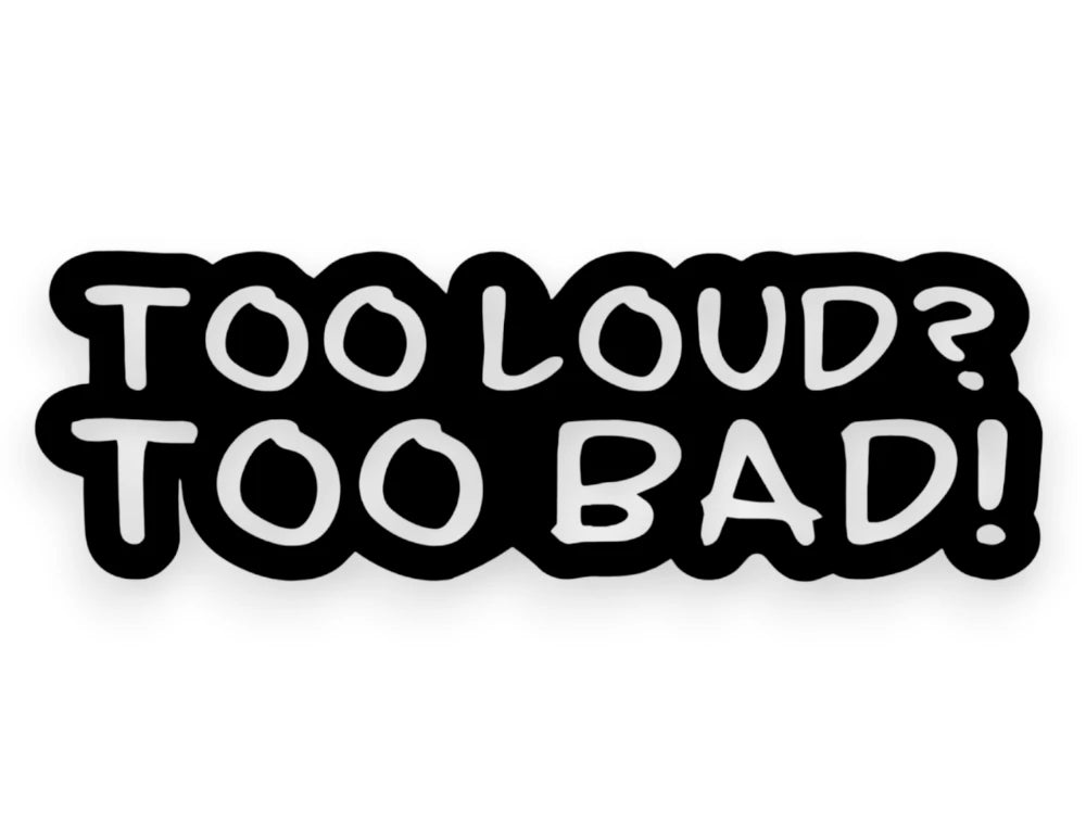 Too Loud Too Bad! Sticker - Decal - STICKERNERD.COM
