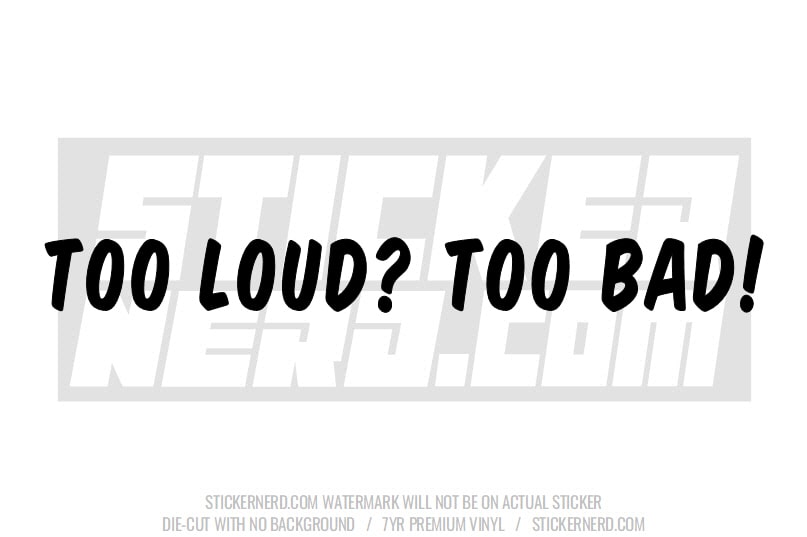 Too Loud? Too Bad! Windshield Sticker