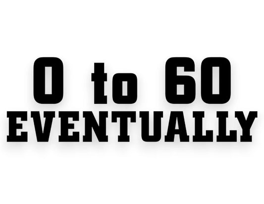 0 To 60 Eventually Sticker - Decal - STICKERNERD.COM