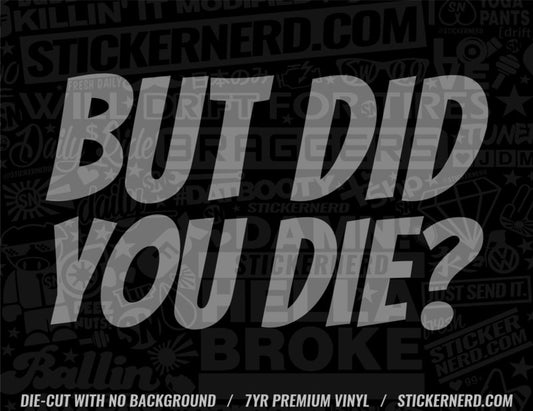 But Did You Die Sticker - Decal - STICKERNERD.COM