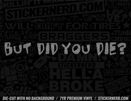 But Did You Die? Sticker - Window Decal - STICKERNERD.COM