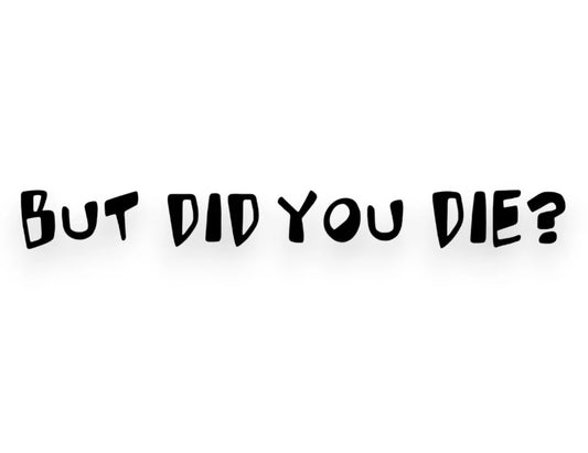 But Did You Die? Sticker - Funny Window Decal - STICKERNERD.COM