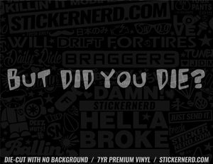 But Did You Die? Sticker - Window Decal - STICKERNERD.COM