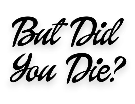 But Did You Die Sticker - Funny Window Decal - STICKERNERD.COM