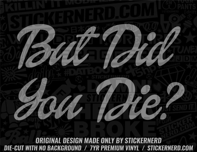 But Did You Die Sticker - Window Decal - STICKERNERD.COM
