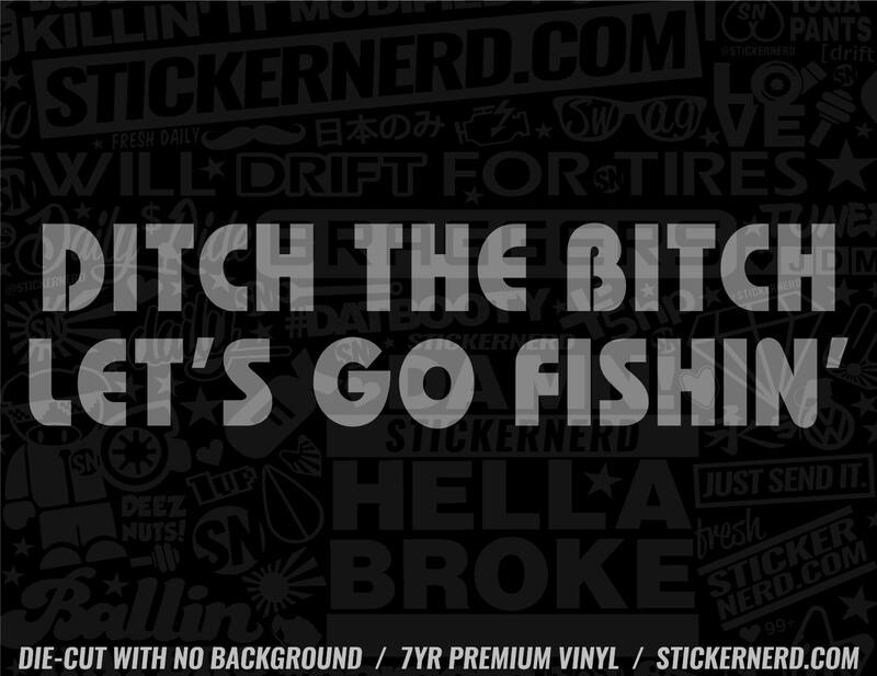 Ditch The Bitch Let's Go Fishing Sticker - Window Decal - STICKERNERD.COM