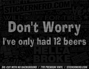 Don't Worry I've Only Had 12 Beers Sticker - Decal - STICKERNERD.COM