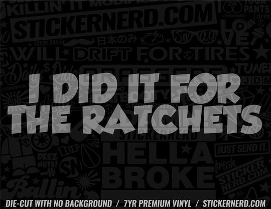 I Did It For The Ratchets Sticker - Window Decal - STICKERNERD.COM