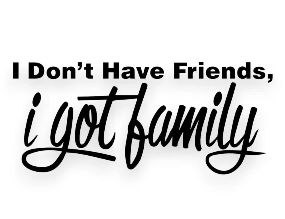 I Don't Have Friends I Got Family Sticker - Window Decal - STICKERNERD.COM