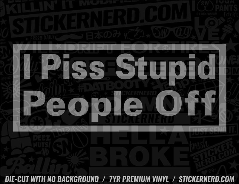 I Piss Stupid People Off Sticker - Window Decal - STICKERNERD.COM