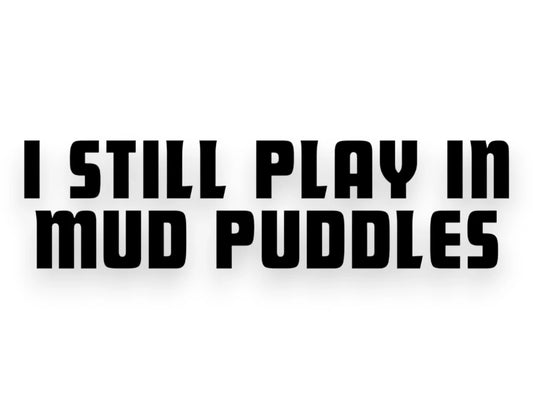 I Still Play In Mud Puddles Sticker - Window Decal - STICKERNERD.COM