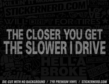 The Closer You Get The Slower I Drive Sticker - Decal - STICKERNERD.COM