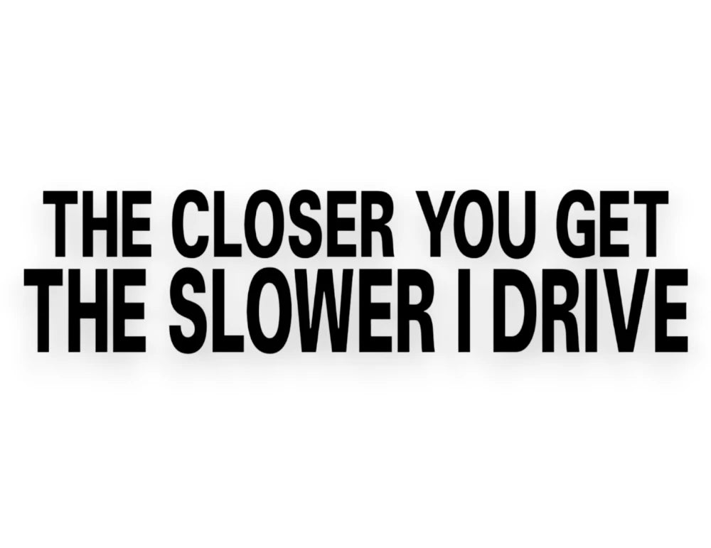The Closer You Get The Slower I Drive Sticker 
