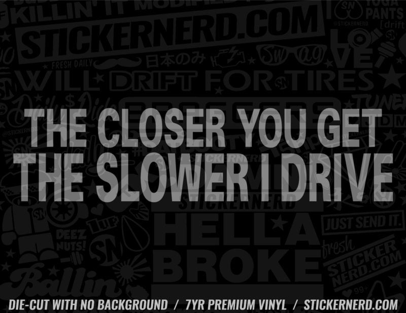 The Closer You Get The Slower I Drive Sticker - Decal - STICKERNERD.COM
