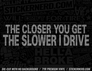 The Closer You Get The Slower I Drive Sticker - Decal - STICKERNERD.COM