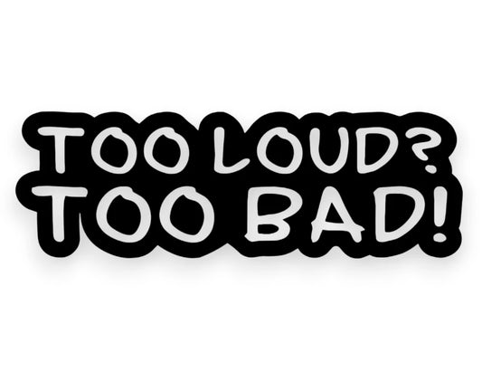 Too Loud Too Bad! Sticker - Decal - STICKERNERD.COM