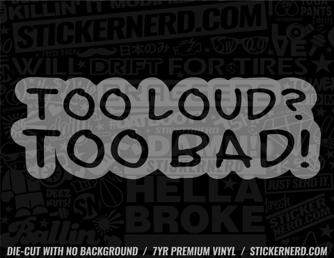Too Loud Too Bad! Sticker - Decal - STICKERNERD.COM