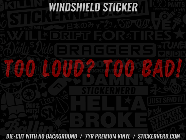 Too Loud? Too Bad! Windshield Sticker - Window Decal - STICKERNERD.COM