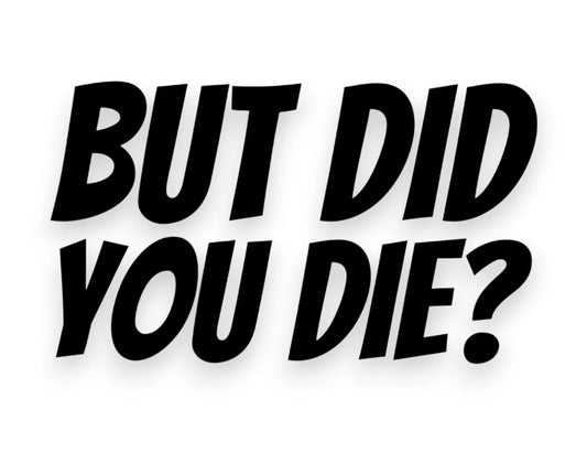 But Did You Die Sticker - Decal - STICKERNERD.COM