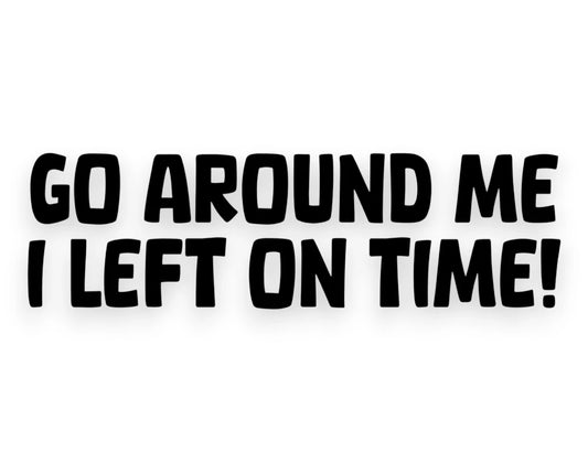 Humorous die-cut vinyl car decal with the phrase "Go Around Me I Left On Time" for slow drivers or commuter vehicles.